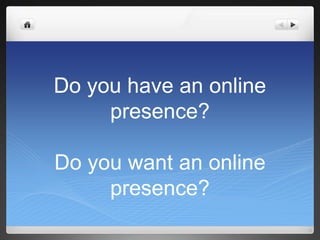 Do you have an online presence?Do you want an online presence?