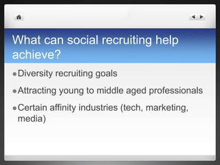 What can social recruiting help achieve?Diversity recruiting goalsAttracting young to middle aged professionalsCertain affinity industries (tech, marketing, media)