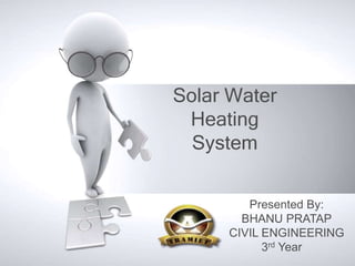 Solar Water
 Heating
  System

        Presented By:
       BHANU PRATAP
     CIVIL ENGINEERING
           3rd Year
 