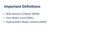 Important Definitions
• Bulk Volume of Water (BVW)
• Free-Water-Level (FWL)
• Hydrocarbon Water Contact (HWC)
 