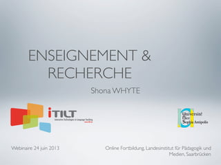 ENSEIGNEMENT &
RECHERCHE
Shona WHYTE
Webinaire 24 juin 2013 Online Fortbildung, Landesinstitut für Pädagogik und
Medien, Saarbrücken
 