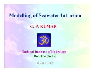 Modelling of Seawater Intrusion

          C. P. KUMAR




     National Institute of Hydrology
             Roorkee (India)

               17 June, 2005
 