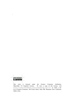 ˜
This work is licensed under the Creative Commons Attribution-
ShareAlike 3.0 Unported License. To view a copy of this license, visit
http://creativecommons.org/licenses/by-sa/3.0/ or send a let-
ter to Creative Commons, 444 Castro Street, Suite 900, Mountain View, California,
94041, USA.
 