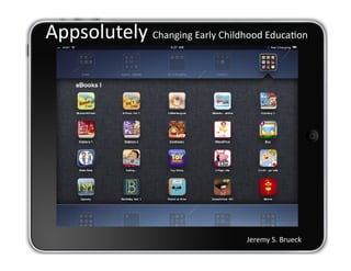 Appsolutely	
  Changing	
  Early	
  Childhood	
  Educa5on	
  




                                              Jeremy	
  S.	
  Brueck
 