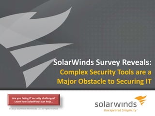 SolarWinds Survey Reveals:
                                                     Complex Security Tools are a
                                                     Major Obstacle to Securing IT
   Are you facing IT security challenges?
     Learn how SolarWinds can help…

© 2013, SolarWinds Worldwide, LLC. All rights reserved.

                                                           1
 