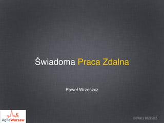 © Paweł Wrzeszcz
Świadoma Praca Zdalna
Paweł Wrzeszcz
 