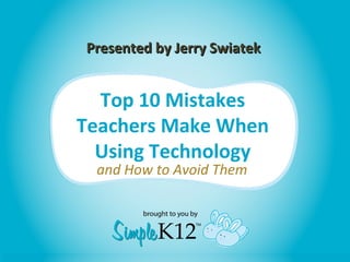 Presented by Jerry Swiatek


  Top 10 Mistakes
Teachers Make When
  Using Technology
 and How to Avoid Them
 