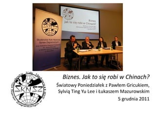 Biznes. Jak to się robi w Chinach?
Światowy Poniedziałek z Pawłem Gricukiem,
 Sylvią Ting Yu Lee i Łukaszem Mazurowskim
                              5 grudnia 2011
 