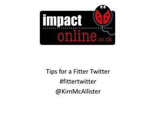 Tips for a Fitter Twitter
     #fittertwitter
   @KimMcAllister
 