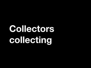 Collectors
collecting
 