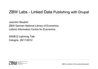 ZBW Labs - Linked Data Publishing with Drupal

Joachim Neubert
ZBW German National Library of Economics
Leibniz Information Centre for Economics

SWIB12 Lightning Talk
Cologne, 28/11/2012




                                           ZBW is member of the Leibniz Association
 