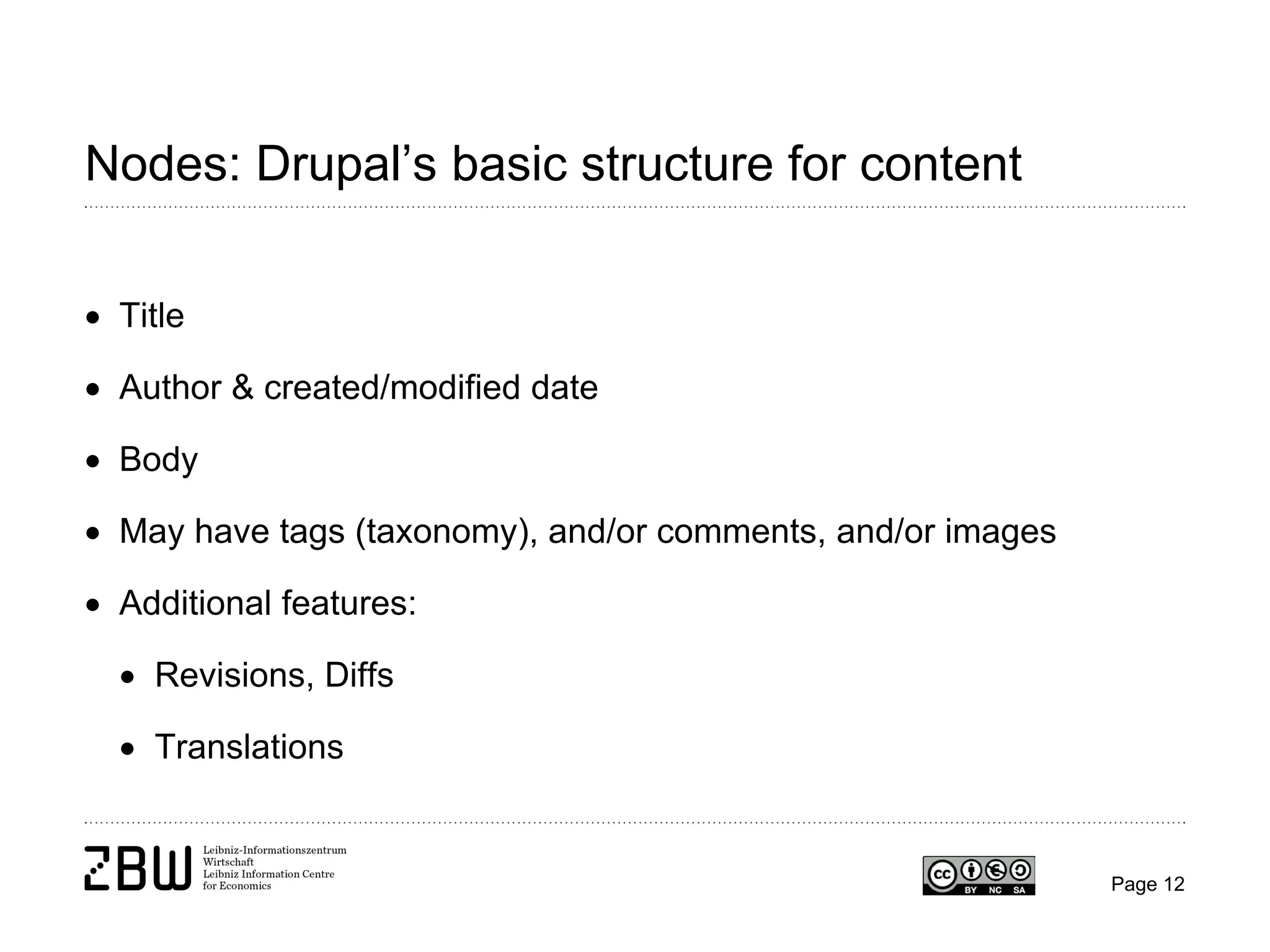 Nodes: Drupal’s basic structure for content
• Title
• Author & created/modified date
• Body
• May have tags (taxonomy), and/or comments, and/or images
• Additional features:
• Revisions, Diffs
• Translations

Page 12

 