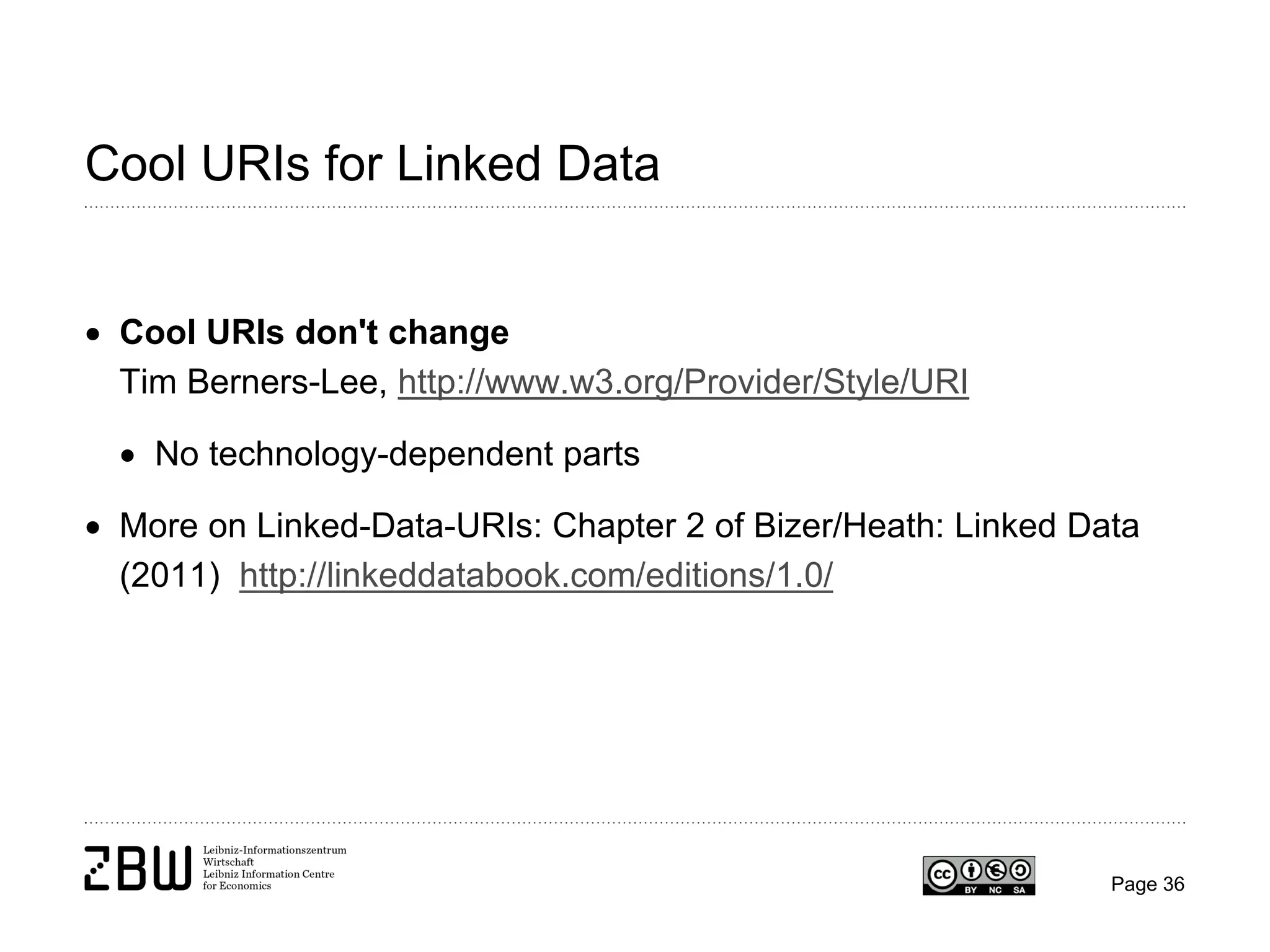 Cool URIs for Linked Data
• Cool URIs don't change
Tim Berners-Lee, http://www.w3.org/Provider/Style/URI
• No technology-dependent parts
• More on Linked-Data-URIs: Chapter 2 of Bizer/Heath: Linked Data
(2011) http://linkeddatabook.com/editions/1.0/

Page 36

 
