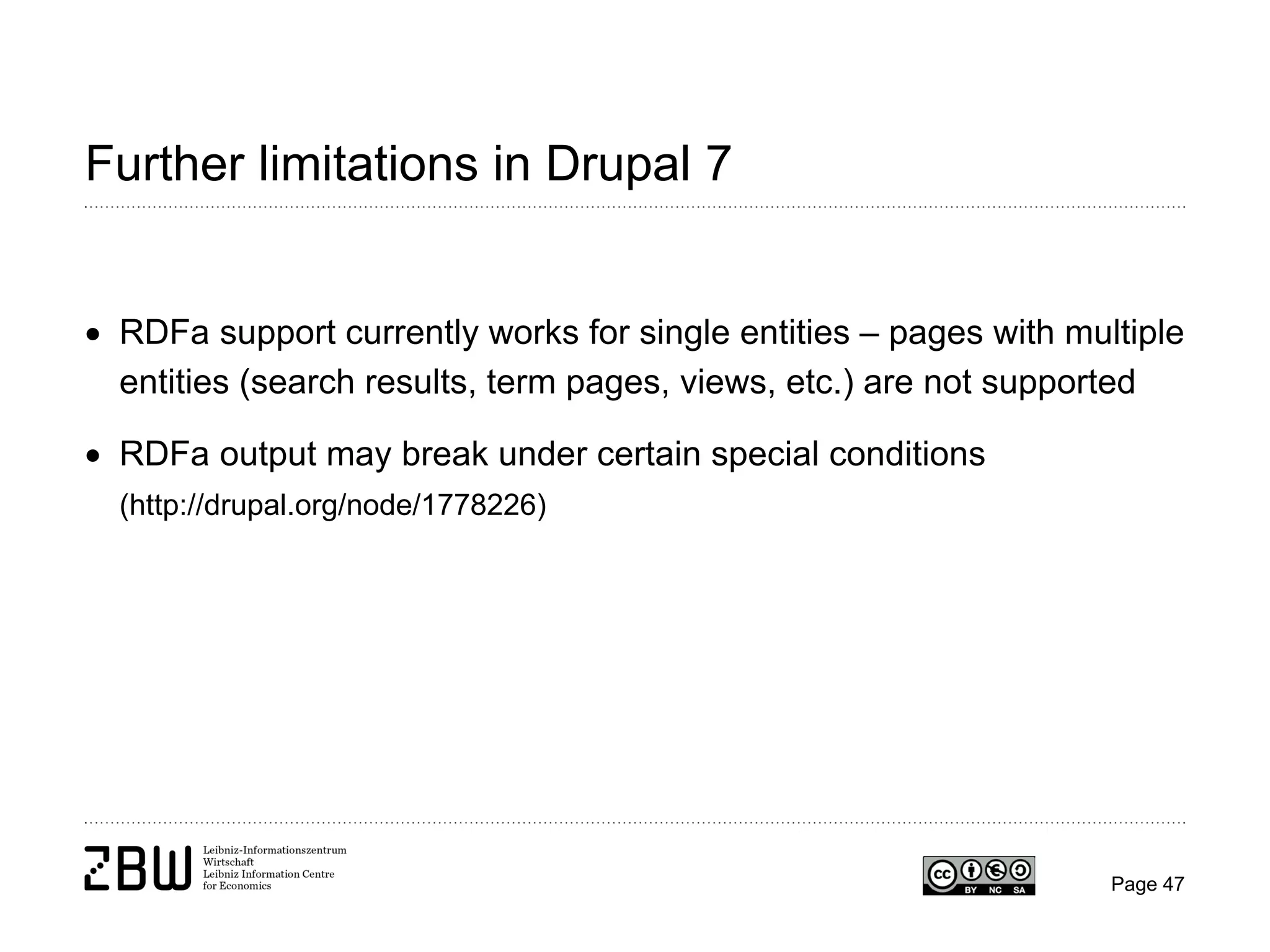 Further limitations in Drupal 7
• RDFa support currently works for single entities – pages with multiple
entities (search results, term pages, views, etc.) are not supported
• RDFa output may break under certain special conditions
(http://drupal.org/node/1778226)

Page 47

 