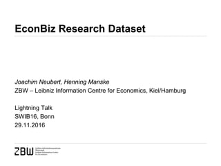 EconBiz Research Dataset
Joachim Neubert, Henning Manske
ZBW – Leibniz Information Centre for Economics, Kiel/Hamburg
Lightning Talk
SWIB16, Bonn
29.11.2016
 