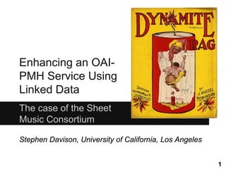 Enhancing an OAIPMH Service Using
Linked Data
The case of the Sheet
Music Consortium
Stephen Davison, University of California, Los Angeles
1

 