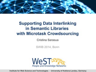 Supporting Data Interlinking 
in Semantic Libraries 
with Microtask Crowdsourcing 
Cristina Sarasua 
SWIB 2014, Bonn 
Institute for Web Science and Technologies · University of Koblenz-Landau, Germany 
 