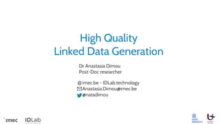 High Quality
Linked Data Generation
Dr Anastasia Dimou
Post-Doc researcher
imec.be - IDLab.technology
Anastasia.Dimou@imec.be
@natadimou
 