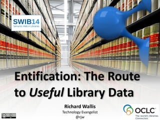 Entification: 
The 
Route 
to 
Useful 
Library 
Data 
Richard 
Wallis 
Technology 
Evangelist 
@rjw 
 