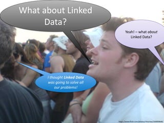 WhWahatt 
Aabbouot 
uLitn 
kLedin 
ked 
Data? 
Data? 
Yeah! 
– 
what 
about 
Linked 
Data? 
I 
thought 
Linked 
Data 
was 
going 
to 
solve 
all 
our 
problems! 
https://www.flickr.com/photos/rileyroxx/169900848/ 
 
