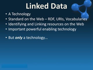 • A 
Linked 
Data 
Technology 
• Standard 
on 
the 
Web 
– 
RDF, 
URIs, 
Vocabularies 
• Identifying 
and 
Linking 
resources 
on 
the 
Web 
• Important 
powerful 
enabling 
technology 
• But 
only 
a 
technology… 
 