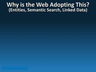 Why 
is 
the 
Web 
Adopting 
This? 
(Entities, 
Semantic 
Search, 
Linked 
Data) 
 