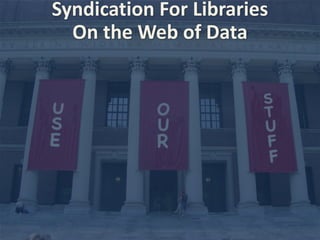 Syndication 
For 
Libraries 
On 
the 
Web 
of 
Data 
 