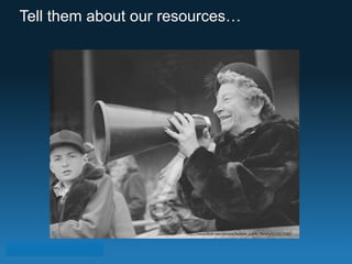 Tell them about our resources… 
http://www.flickr.com/photos/boston_public_library/6220572487 
 