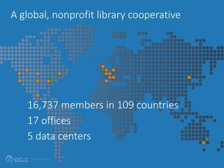 A global, nonprofit library cooperative 
16,737 members in 109 countries 
17 offices 
5 data centers 
 