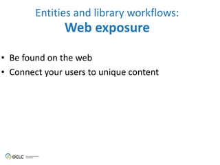 • Be 
Entities 
and 
library 
workflows: 
Web 
exposure 
found 
on 
the 
web 
• Connect 
your 
users 
to 
unique 
content 
 