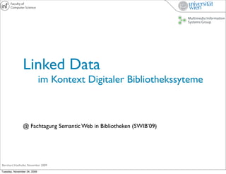 Linked Data
                             im Kontext Digitaler Bibliothekssyteme



               @ Fachtagung Semantic Web in Bibliotheken (SWIB’09)




Bernhard Haslhofer, November 2009

Tuesday, November 24, 2009
 