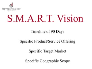 Timeline of 90 Days
Specific Product/Service Offering
Specific Target Market
Specific Geographic Scope
S.M.A.R.T. Vision
 
