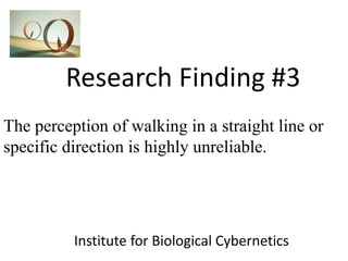 Research Finding #3
Institute for Biological Cybernetics
The perception of walking in a straight line or
specific direction is highly unreliable.
 