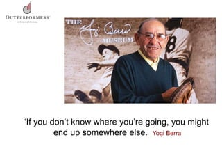 “If you don’t know where you’re going, you might
end up somewhere else. Yogi Berra
 