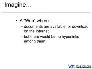 Imagine…
• A “Web” where
– documents are available for download
on the Internet
– but there would be no hyperlinks
among them

 