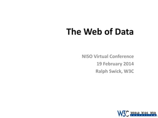 The Web of Data
NISO Virtual Conference
19 February 2014
Ralph Swick, W3C

 