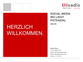 Social MediaWo liegt Potenzial Stefan Marx +41-44-808 7034 Online Marketing Manager	 Stefan.Marx@trivadis.com Zürich, 31.01.2011 Herzlich Willkommen. heute 