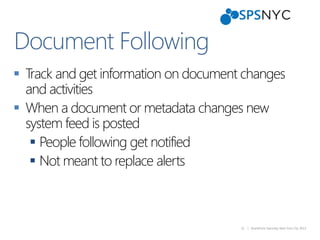 31 | SharePoint Saturday New York City 2013
 Track and get information on document changes
and activities
 When a document or metadata changes new
system feed is posted
 People following get notified
 Not meant to replace alerts
Document Following
 