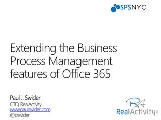 CTO, RealActivity
www.paulswider..com
@pswider
Extending the Business
Process Management
features of Office 365
 