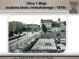 Ewa Białek & SSK „Carpe diem” Świdwin
Ulica 1 Maja
budowa bloku mieszkalnego - 1970r.
zdjęcie ze zbiorów Miejskiej Biblioteki Publicznej w Świdwinie
 