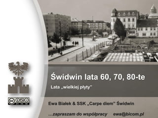 Ewa Białek & SSK „Carpe diem” Świdwin
Świdwin lata 60, 70, 80-te
Lata „wielkiej płyty”
Ewa Białek & SSK „Carpe diem” Świdwin
…zapraszam do współpracy ewa@bicom.pl
 