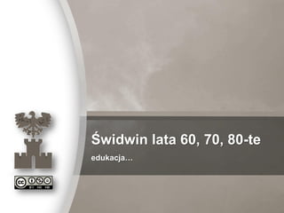 Ewa Białek & SSK „Carpe diem” Świdwin
Świdwin lata 60, 70, 80-te
edukacja…
 