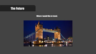 The Future
Where I would like to travel.
 