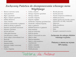 Zachęcamy Państwa do skomponowania własnego menu
Wigilijnego
• Barszcz czerwony czysty
• Zupa grzybowa
• Bigos z grzybami
• Bigos z mięsem i grzybami
• Sałatka śledziowa
• Tatar z łososia
• Schab po warszawsku w galarecie
• Schab ze śliwką w galarecie
• Kapusta z grzybami suszonymi
• Kapusta z grochem
• Kaczka pieczona
• Udka gęsie duszone
• Gęś pieczona w całości
• Zrazy cielęce z borowikami 2 szt.
• Buraczki
• Kluski śląskie
• Kapusta modra
• Surówki z białej i czerwonej
kapusty
• Uszka z kapustą
• Uszka z mięsem
• Pierogi z kapusta i grzybami
• Pierogi z mięsem
• Łazanki z kapustą
• Kapusta wigilijna
• Krokieciki z kapustą i grzybami 2szt
• Paszteciki z mięsem/kapustą
• Karp w galarecie
• Roladki łososiowe w galarecie
• Karp smażony
• Karp po żydowsku
• Ryba po grecku
• Ryba w warzywach na ostro
• Śledź w oleju
• Śledź po japońsku
• Śledź w sosie miodowo-
orzechowym
• Indyk w maladze
• Rolada z kurczaka
• Schab pieczony
• Boczek pieczony
• Szynka pieczona
• Pasztet (wieprzowo-drobiowy)
• Sałatka jarzynowa
• Sałatka egzotyczna (szynka, ananas,
kukurydza, ser żółty, rodzynki)
• Makowiec
• Babka drożdżowa
• Szarlotka
• Keks
• Kompot z suszonych owoców
Zachęcamy do zakupu chlebów
własnego wypieku.
Potrawy z menu na wynos
10% taniej.
 
