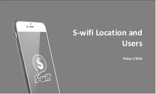 S-wifi Location and
Users
Tháng 1/2016
 