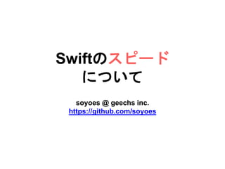 Swiftのスピード
について
soyoes @ geechs inc.
https://github.com/soyoes
 