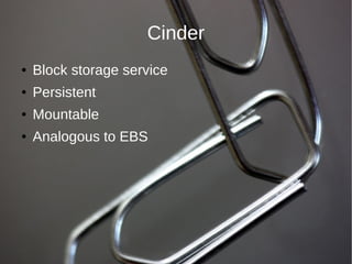 Cinder
●   Block storage service
●   Persistent
●   Mountable
●   Analogous to EBS
 
