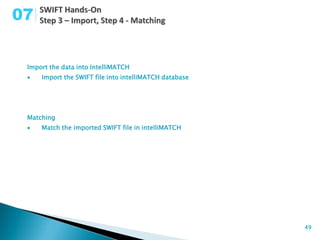 07


 Import the data into IntelliMATCH
    Import the SWIFT file into intelliMATCH database




 Matching
    Match the imported SWIFT file in intelliMATCH




                                                        49
 