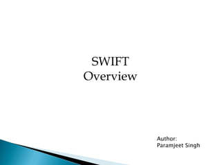 SWIFT
Overview



           Author:
           Paramjeet Singh
 