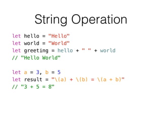 String Operation
let hello = "Hello"
let world = "World"
let greeting = hello + " " + world
// "Hello World"
!
let a = 3, b = 5
let result = "(a) + (b) = (a + b)"
// "3 + 5 = 8"
 